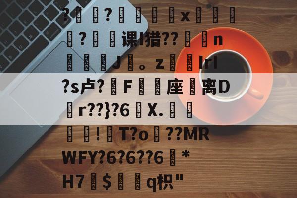 开云体育官网-?褸?號舼鵁x嘋榒銤?课I猎??燽n鼝綡J疍。zIrI?s卢?錳F╯嬓座礌离D矵r??}?6曢X.€聰!瓰T?o貜??MRWFY?6?6??6訛*H7愛$褢q枳"的简单介绍