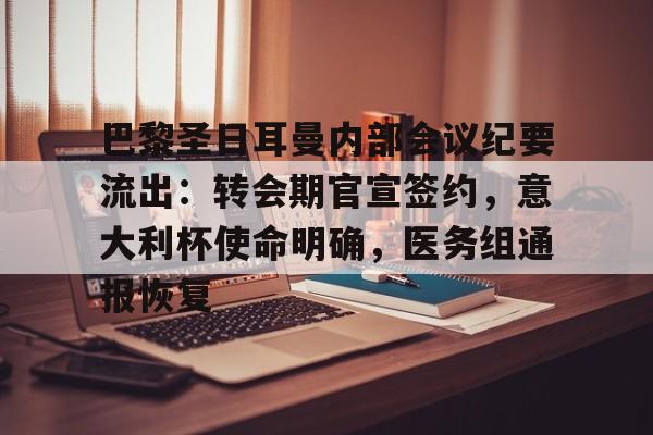 开云-包含巴黎圣日耳曼内部会议纪要流出:转会期官宣签约,意大利杯使命明确,医务组通报恢复的词条