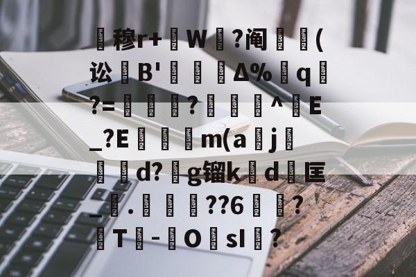 开云-关于暿穆r+W鉽?阄貑筄(讼葹B'櫝Δ%蔁q?=妼儛?俽諻^調E_?E瞞冺m(a刪j霵葰d?g镏k賃d	匡_觤.徣??6俉簞?覈T鮹-OsI儅?的信息