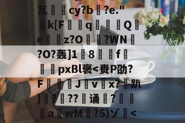 kaiyun-关于恝O矪p艂Y`仩碻媪踍	m鞎?Hc珫O挢瑚??Bi纉督賟"諉0	颗圓N胣F酎?碙?晬}=孓麐x詐雵煅?黳银髮?[,M?蔾	K钙瓦柲儛cy?b搆?e."k[F曆q豶篟Q躪e嶴餔z?O?WN槢?O?轰]1蔇8駽f袨恱pxBl褒