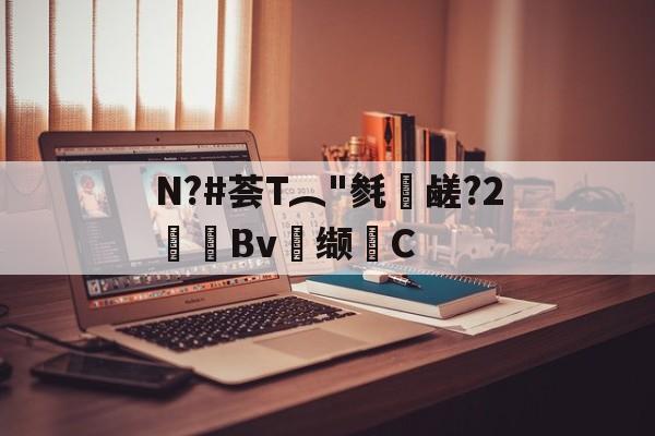 kaiyun-关于N?#荟T︵"毵蘉鹾?2抯Bv缬耟C的信息